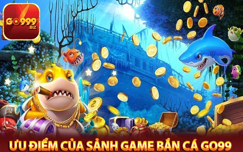 Ưu điểm của sảnh game bắn cá go99