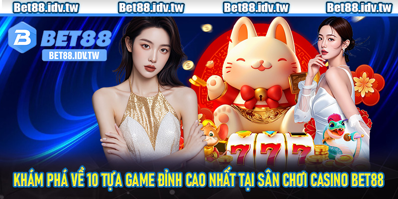 Khám phá về 10 tựa game đỉnh cao nhất tại sân chơi casino Bet88