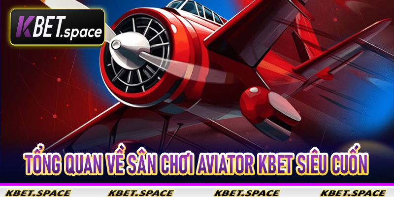 Tổng quan về sân chơi Aviator Kbet siêu cuốn