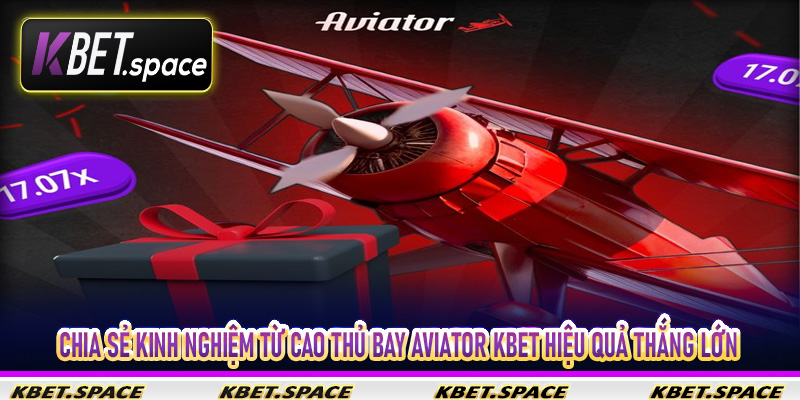 Chia sẻ Kinh nghiệm từ cao thủ bay Aviator Kbet hiệu quả thắng lớn